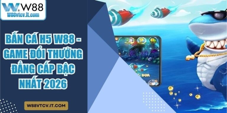 Bắn Cá H5 W88 - Game Đổi Thưởng Đẳng Cấp Bậc Nhất 2026 2 Bắn Cá H5 W88